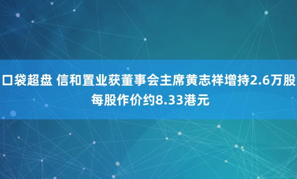 口袋超盘 信和置业获董事会主席黄志祥增持2.6万股 每股作价约8.33港元