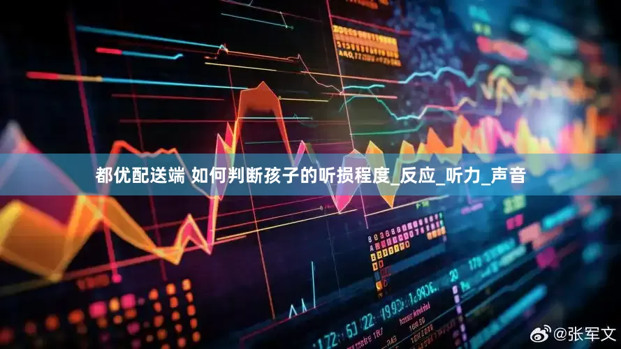 都优配送端 如何判断孩子的听损程度_反应_听力_声音